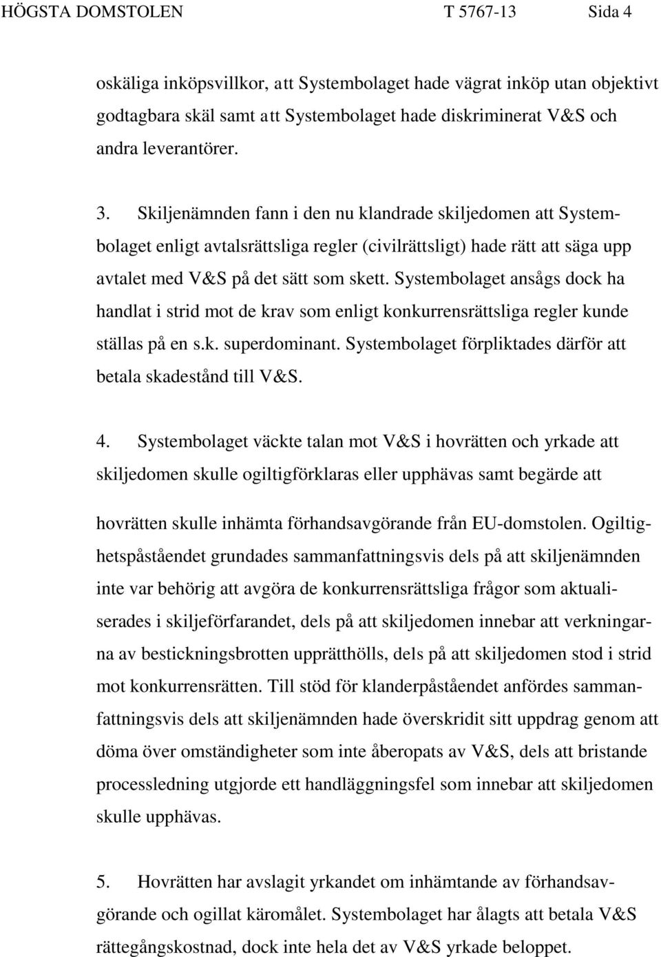 Systembolaget ansågs dock ha handlat i strid mot de krav som enligt konkurrensrättsliga regler kunde ställas på en s.k. superdominant. Systembolaget förpliktades därför att betala skadestånd till V&S.