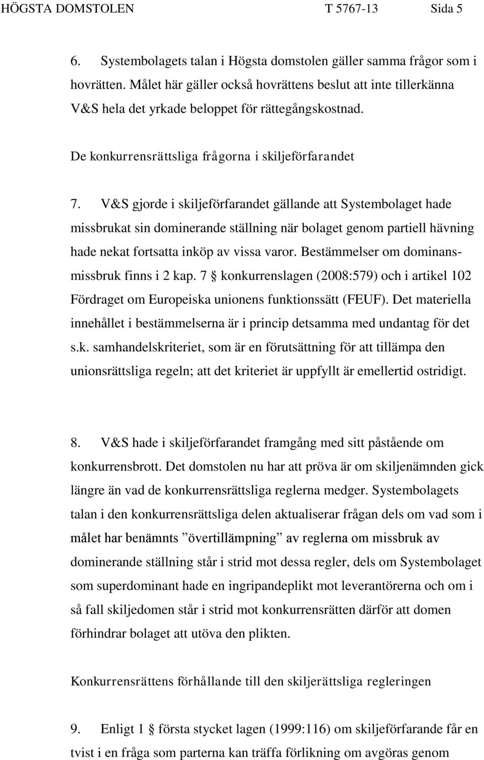 V&S gjorde i skiljeförfarandet gällande att Systembolaget hade missbrukat sin dominerande ställning när bolaget genom partiell hävning hade nekat fortsatta inköp av vissa varor.