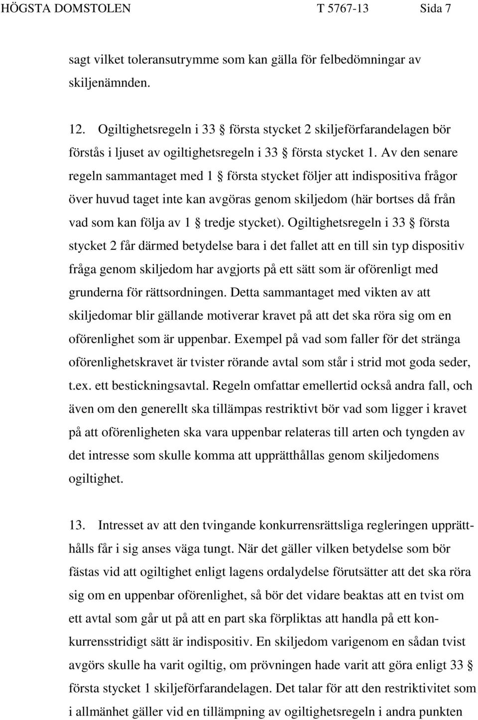 Av den senare regeln sammantaget med 1 första stycket följer att indispositiva frågor över huvud taget inte kan avgöras genom skiljedom (här bortses då från vad som kan följa av 1 tredje stycket).