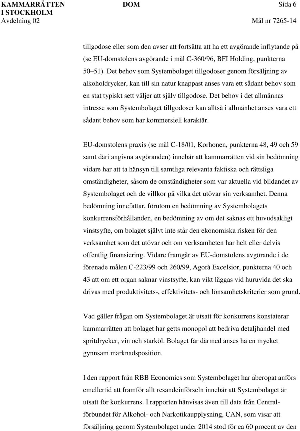 Det behov i det allmännas intresse som Systembolaget tillgodoser kan alltså i allmänhet anses vara ett sådant behov som har kommersiell karaktär.