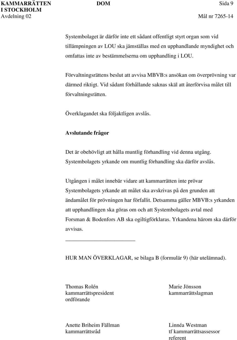 Överklagandet ska följaktligen avslås. Avslutande frågor Det är obehövligt att hålla muntlig förhandling vid denna utgång. Systembolagets yrkande om muntlig förhandling ska därför avslås.