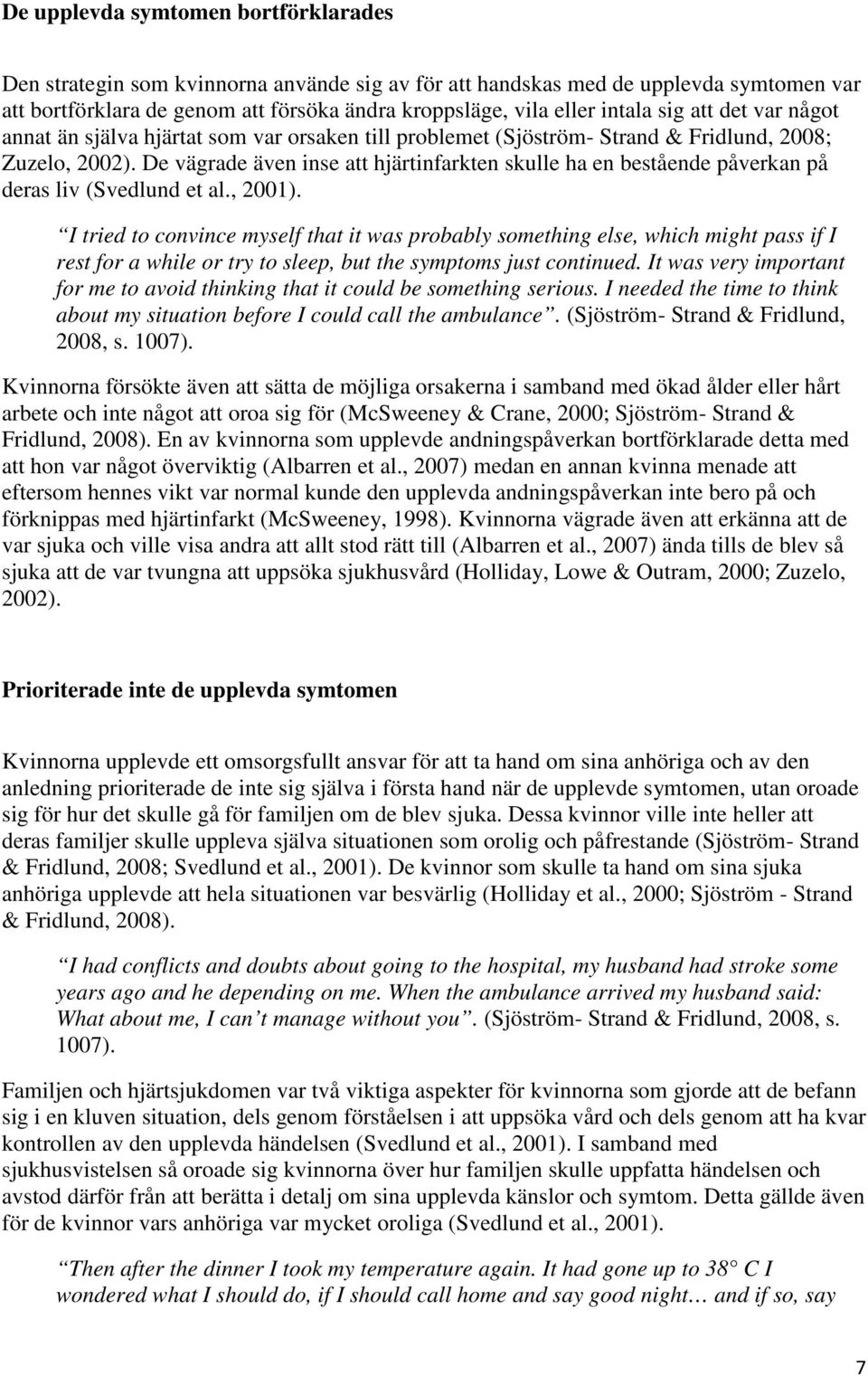 De vägrade även inse att hjärtinfarkten skulle ha en bestående påverkan på deras liv (Svedlund et al., 2001).