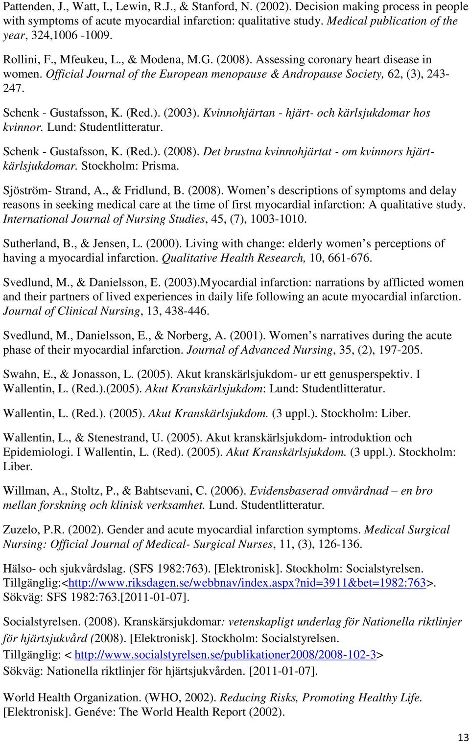 Official Journal of the European menopause & Andropause Society, 62, (3), 243-247. Schenk - Gustafsson, K. (Red.). (2003). Kvinnohjärtan - hjärt- och kärlsjukdomar hos kvinnor.