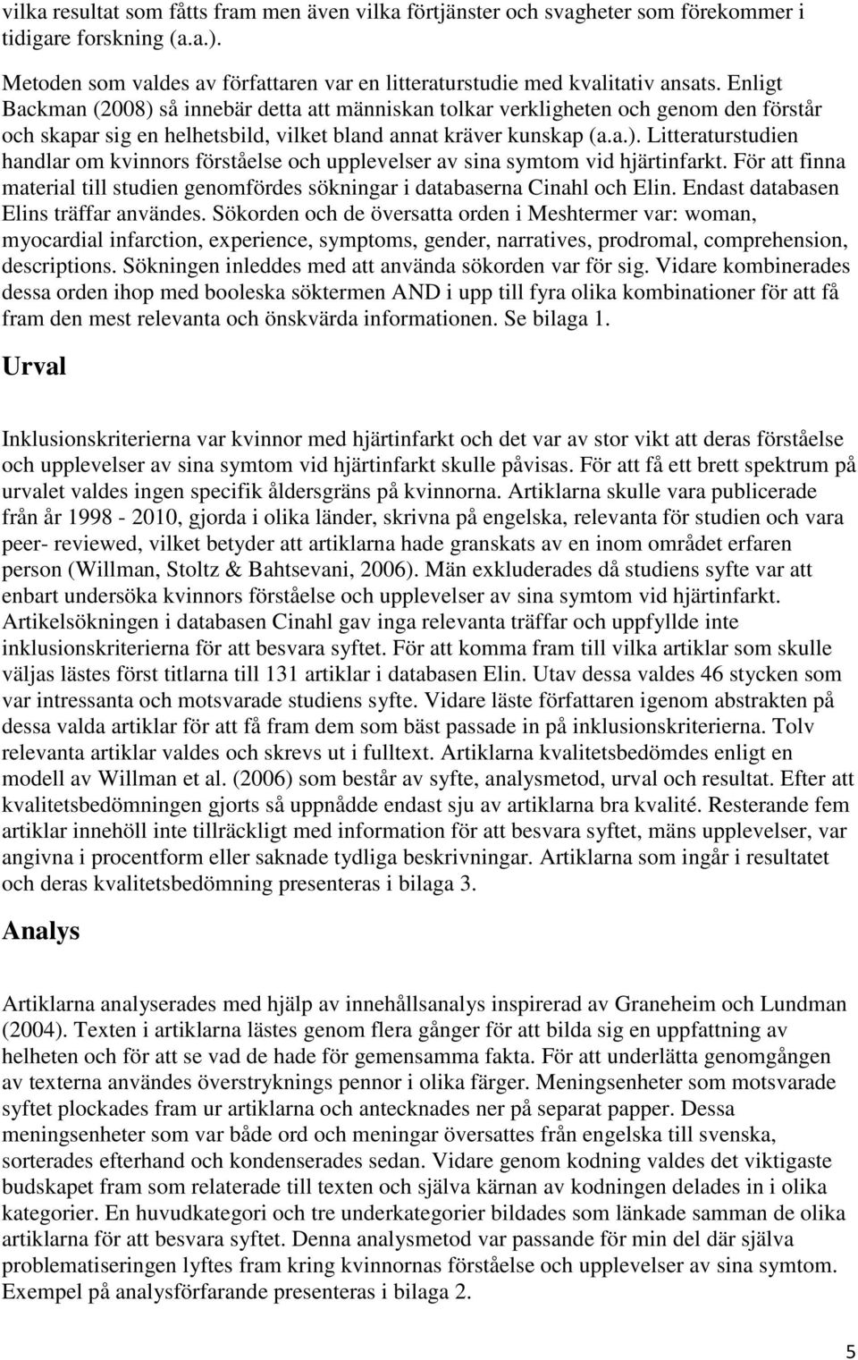 För att finna material till studien genomfördes sökningar i databaserna Cinahl och Elin. Endast databasen Elins träffar användes.