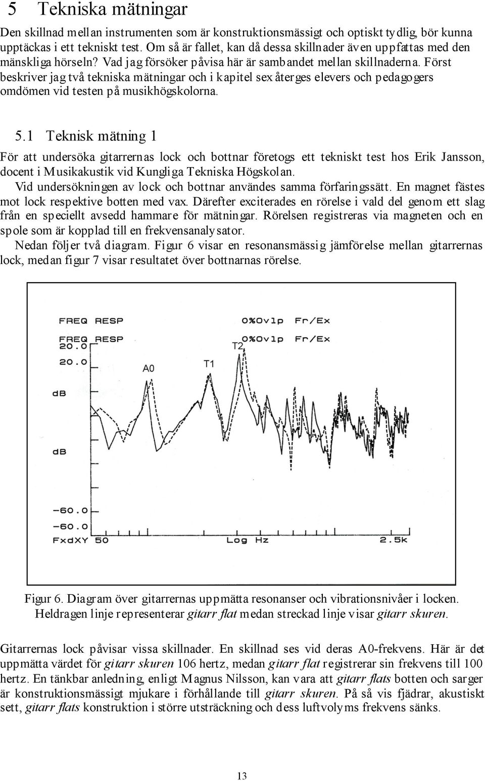 Först beskriver jag två tekniska mätningar och i kapitel sex återges elevers och pedagogers omdömen vid testen på musikhögskolorna. 5.