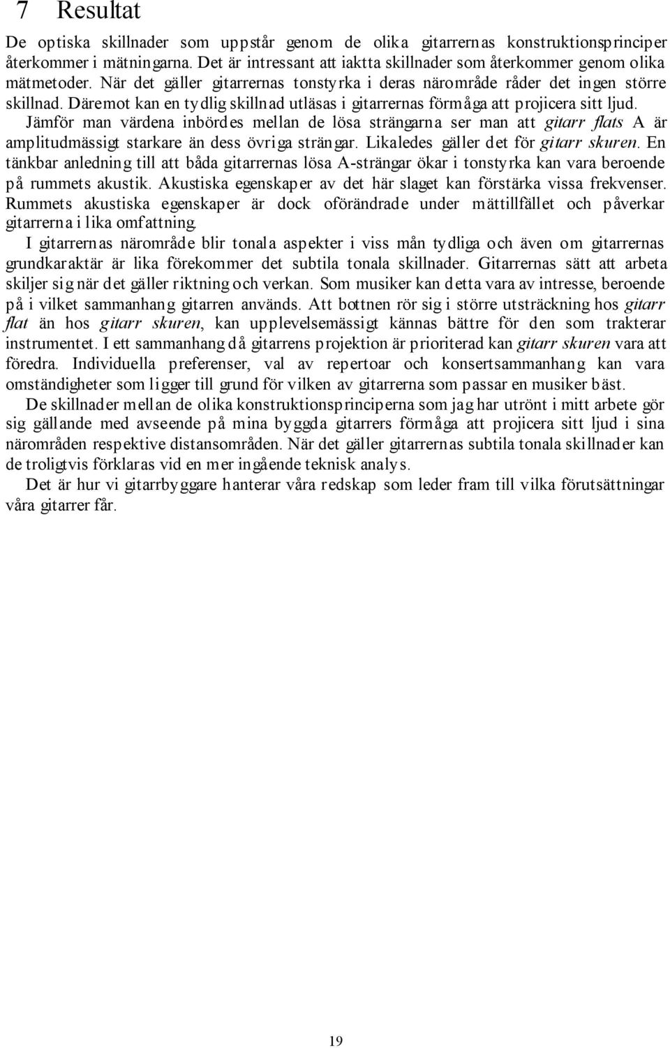 Jämför man värdena inbördes mellan de lösa strängarna ser man att gitarr flats A är amplitudmässigt starkare än dess övriga strängar. Likaledes gäller det för gitarr skuren.