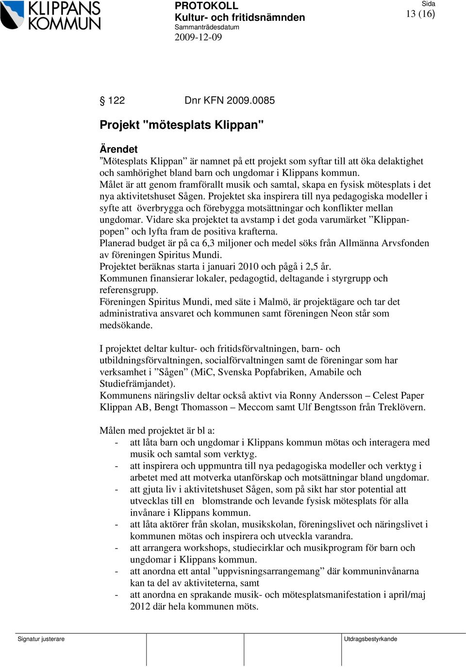 Projektet ska inspirera till nya pedagogiska modeller i syfte att överbrygga och förebygga motsättningar och konflikter mellan ungdomar.