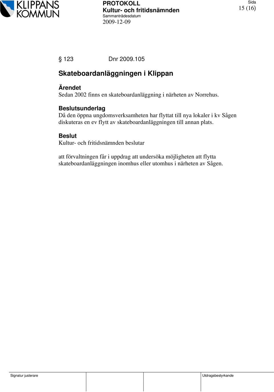 sunderlag Då den öppna ungdomsverksamheten har flyttat till nya lokaler i kv Sågen diskuteras en ev