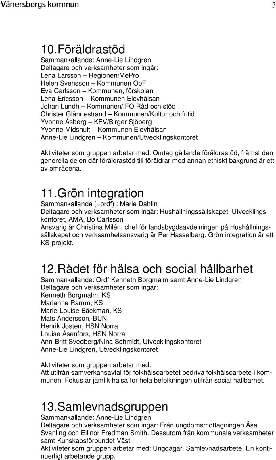 Kommunen/Utvecklingskontoret Aktiviteter som gruppen arbetar med: Omtag gällande föräldrastöd, främst den generella delen där föräldrastöd till föräldrar med annan etniskt bakgrund är ett av områdena.