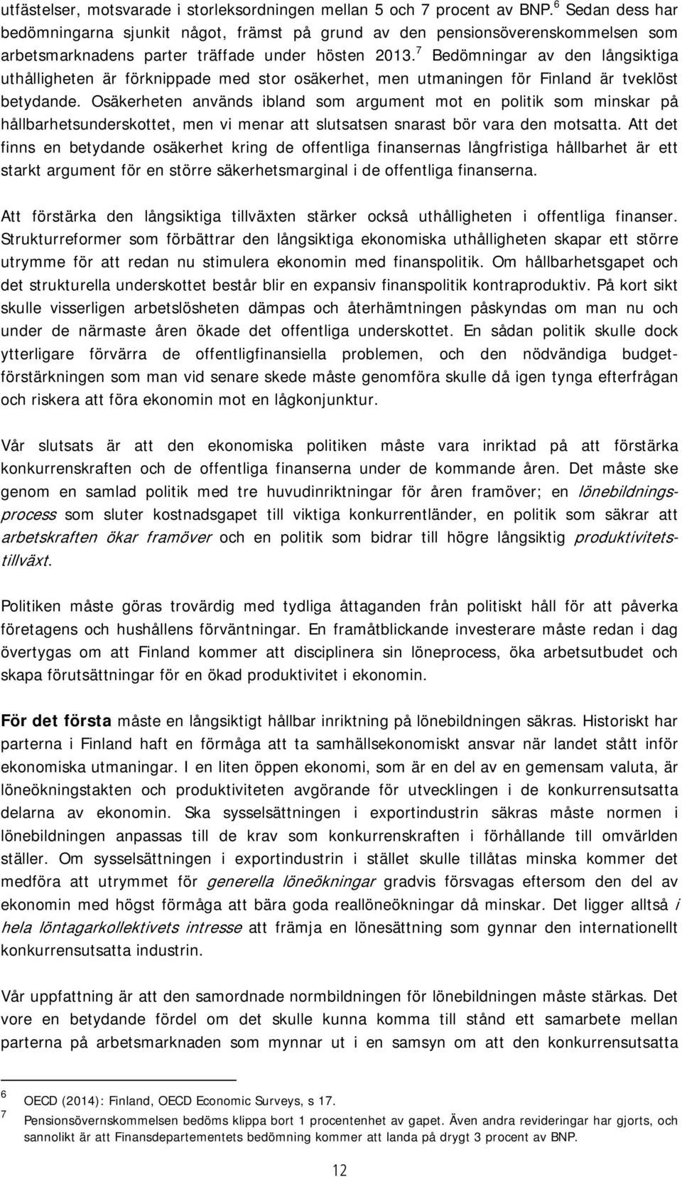 7 Bedömningar av den långsiktiga uthålligheten är förknippade med stor osäkerhet, men utmaningen för Finland är tveklöst betydande.