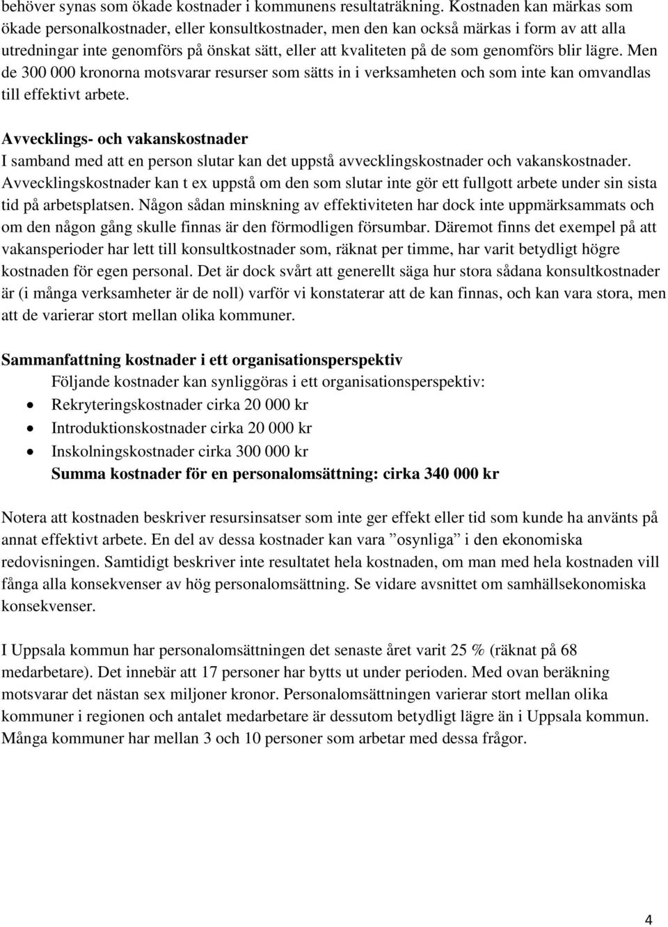 genomförs blir lägre. Men de 300 000 kronorna motsvarar resurser som sätts in i verksamheten och som inte kan omvandlas till effektivt arbete.