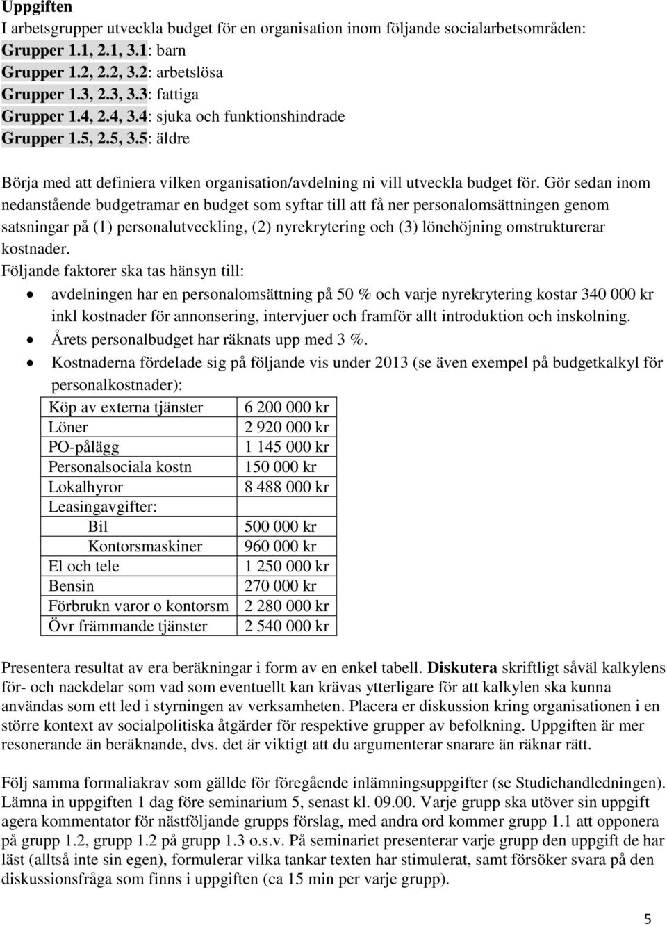 Gör sedan inom nedanstående budgetramar en budget som syftar till att få ner personalomsättningen genom satsningar på (1) personalutveckling, (2) nyrekrytering och (3) lönehöjning omstrukturerar