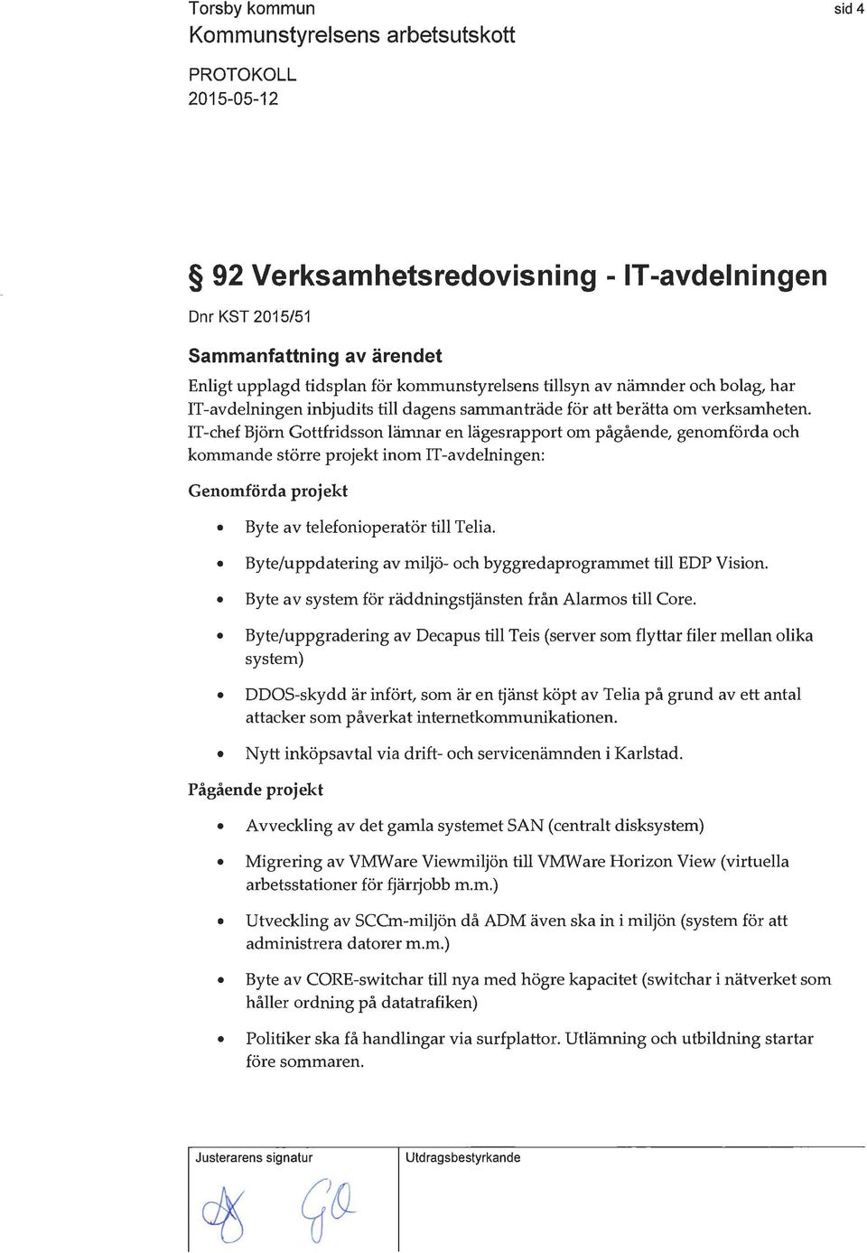 t-avdelningen: Genomförda projekt Byte av telefonioperatör till Telia. Byte/uppdatering av miljö- och byggredaprogrammet till EDP Vision. Byte av system för räddningsljänsten från Alarmos till Care.