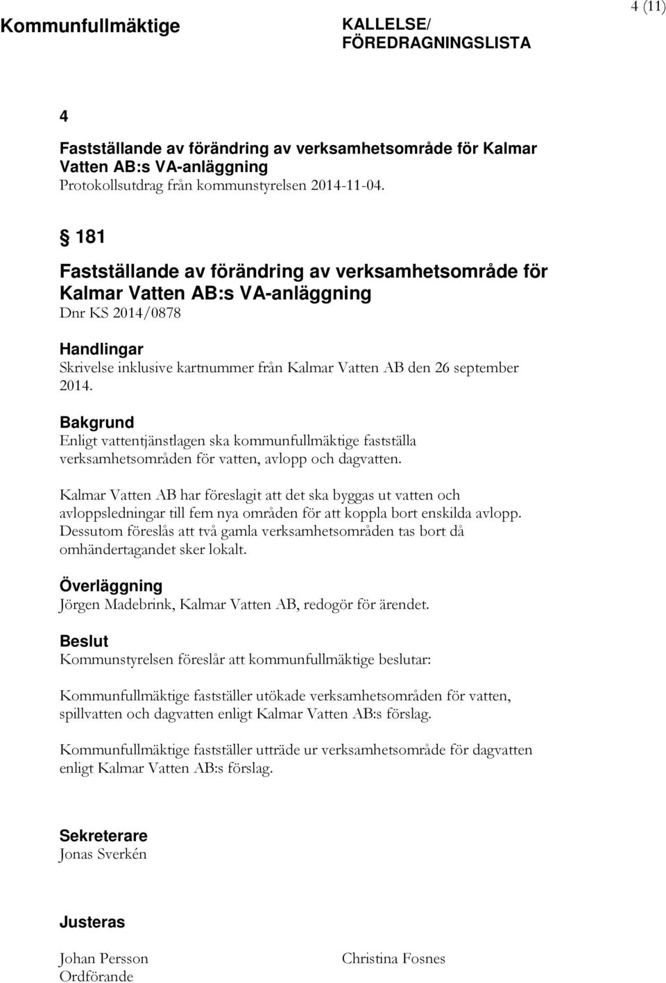 Bakgrund Enligt vattentjänstlagen ska kommunfullmäktige fastställa verksamhetsområden för vatten, avlopp och dagvatten.