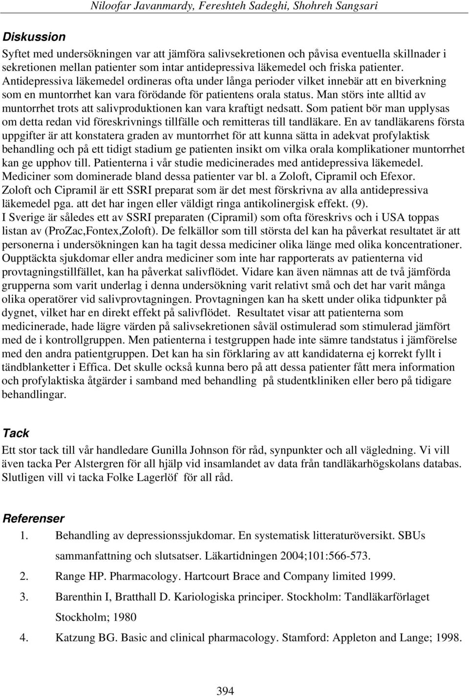 Man störs inte alltid av muntorrhet trots att salivproduktionen kan vara kraftigt nedsatt. Som patient bör man upplysas om detta redan vid föreskrivnings tillfälle och remitteras till tandläkare.