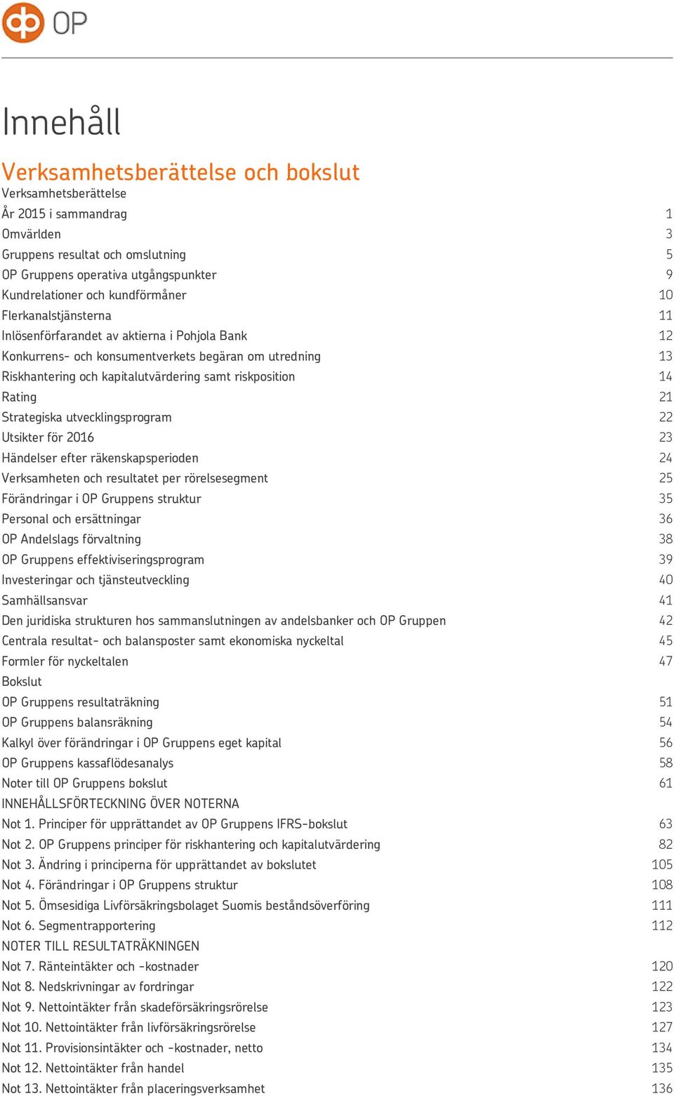 utvecklingsprogram Utsikter för 2016 Händelser efter räkenskapsperioden Verksamheten och resultatet per rörelsesegment Förändringar i OP Gruppens struktur Personal och ersättningar OP Andelslags