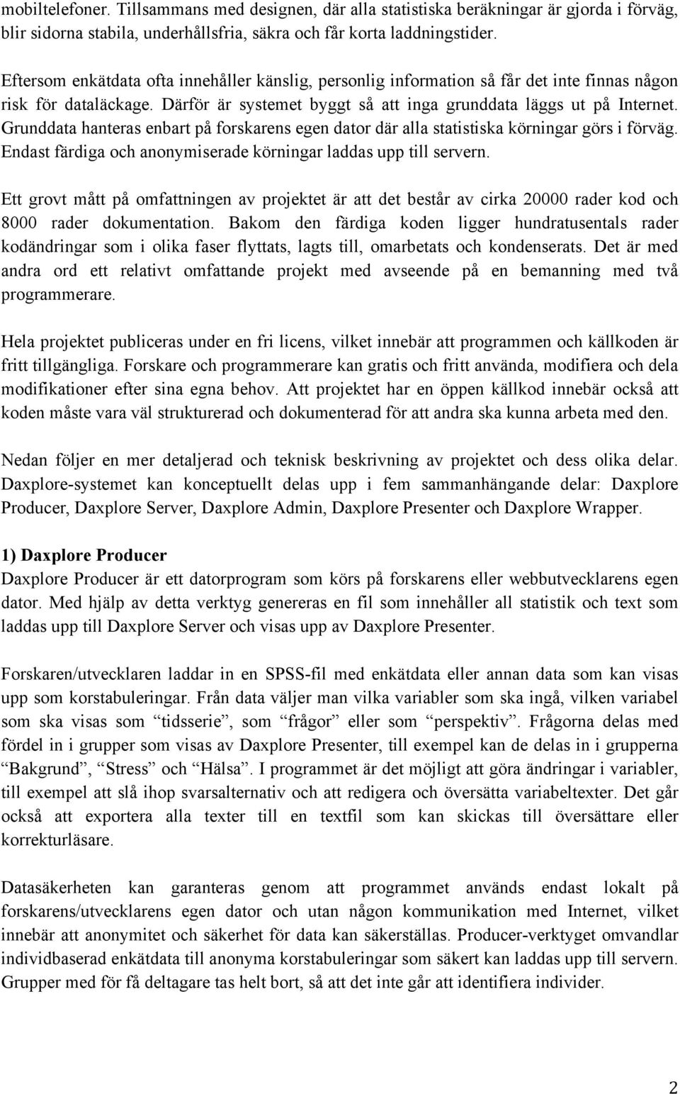 Grunddata hanteras enbart på forskarens egen dator där alla statistiska körningar görs i förväg. Endast färdiga och anonymiserade körningar laddas upp till servern.