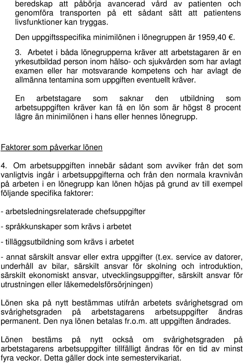 som uppgiften eventuellt kräver. En arbetstagare som saknar den utbildning som arbetsuppgiften kräver kan få en lön som är högst 8 procent lägre än minimilönen i hans eller hennes lönegrupp.