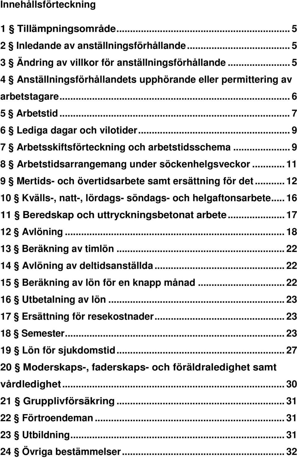 .. 9 8 Arbetstidsarrangemang under söckenhelgsveckor... 11 9 Mertids- och övertidsarbete samt ersättning för det... 12 10 Kvälls-, natt-, lördags- söndags- och helgaftonsarbete.