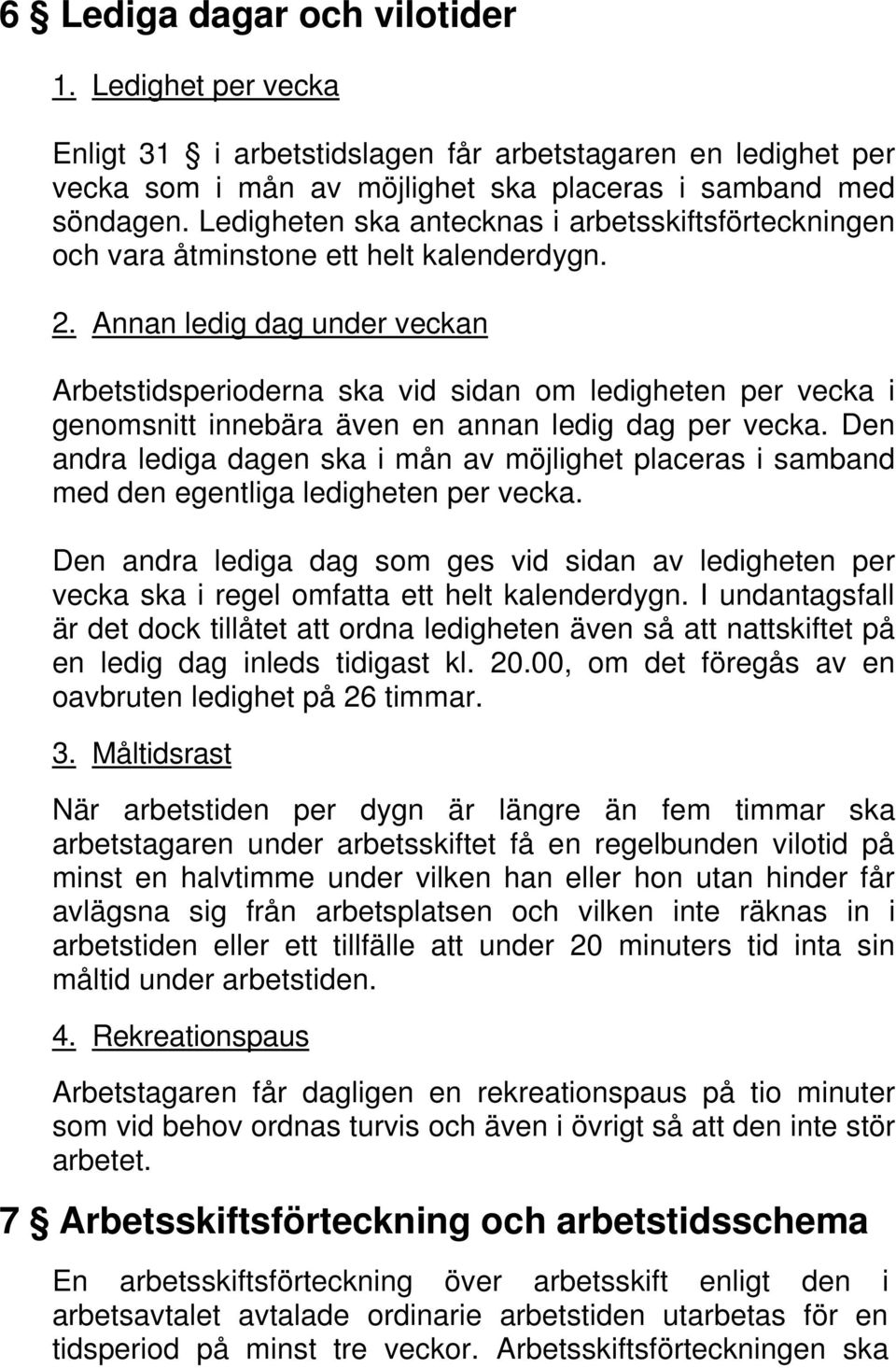 Annan ledig dag under veckan Arbetstidsperioderna ska vid sidan om ledigheten per vecka i genomsnitt innebära även en annan ledig dag per vecka.