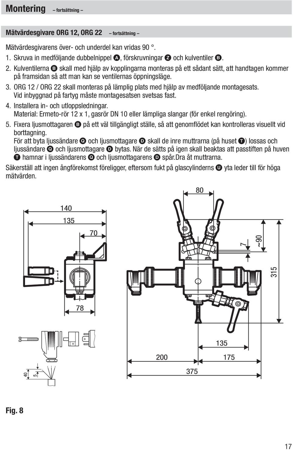 Kulventilerna B skall med hjälp av kopplingarna monteras på ett sådant sätt, att handtagen kommer på framsidan så att man kan se ventilernas öppningsläge. 3.