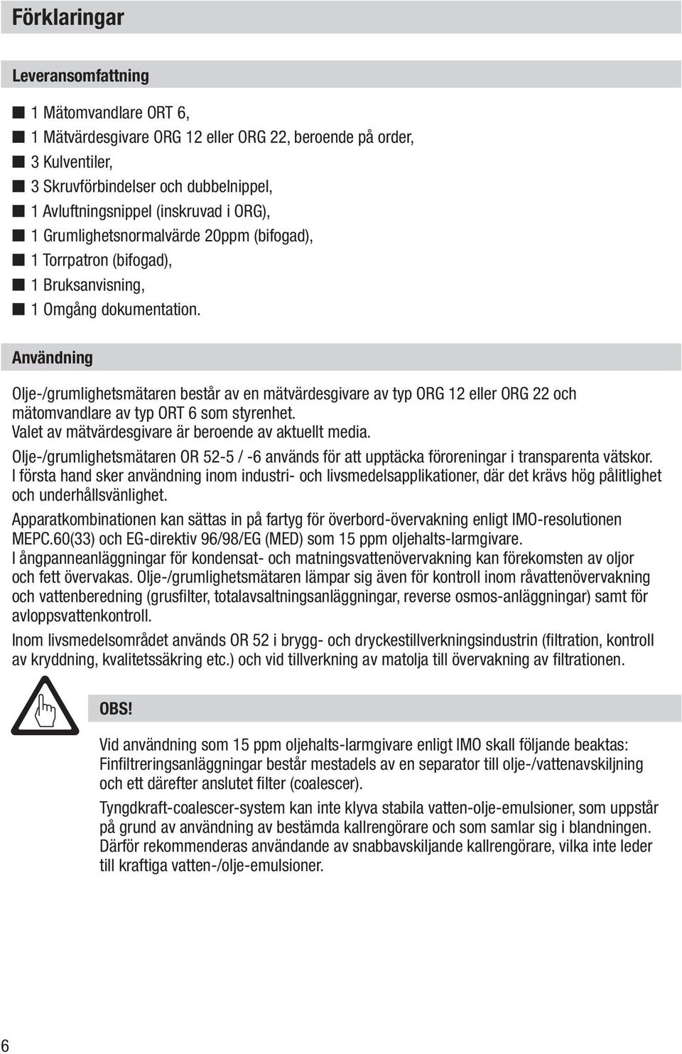 Användning Olje-/grumlighetsmätaren består av en mätvärdesgivare av typ ORG 12 eller ORG 22 och mätomvandlare av typ ORT 6 som styrenhet. Valet av mätvärdesgivare är beroende av aktuellt media.