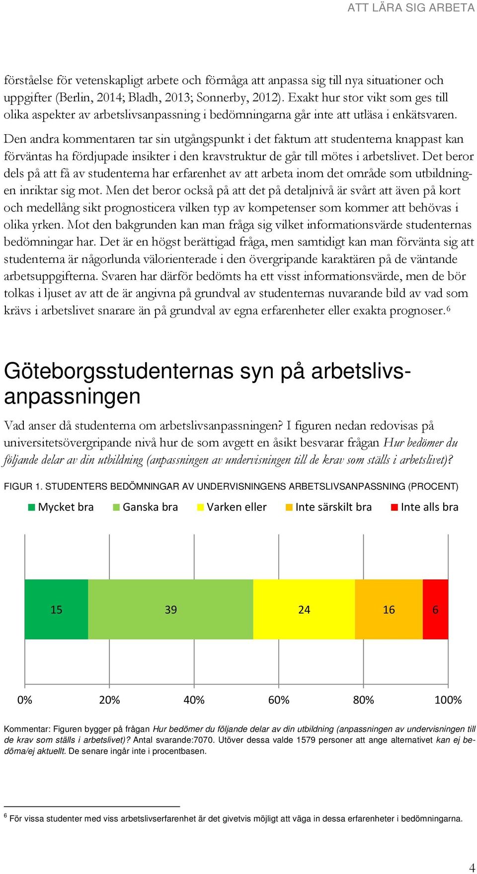 Den andra kommentaren tar sin utgångspunkt i det faktum att studenterna knappast kan förväntas ha fördjupade insikter i den kravstruktur de går till mötes i arbetslivet.