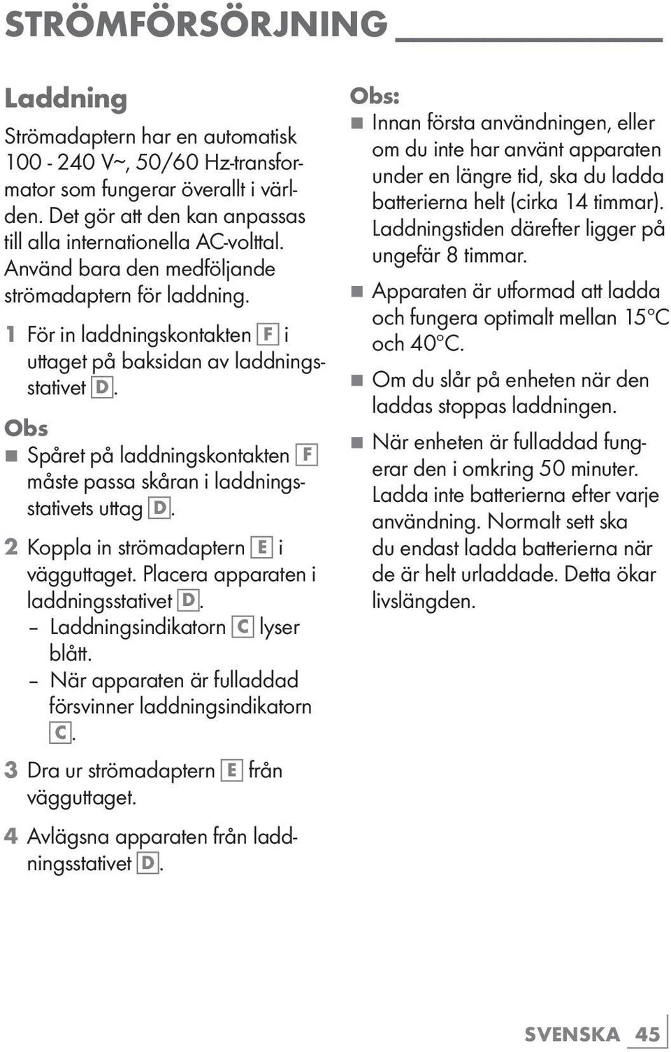 Obs 77Spåret på laddningskontakten F måste passa skåran i laddningsstativets uttag D. 2 Koppla in strömadaptern E i vägguttaget. Placera apparaten i laddningsstativet D.