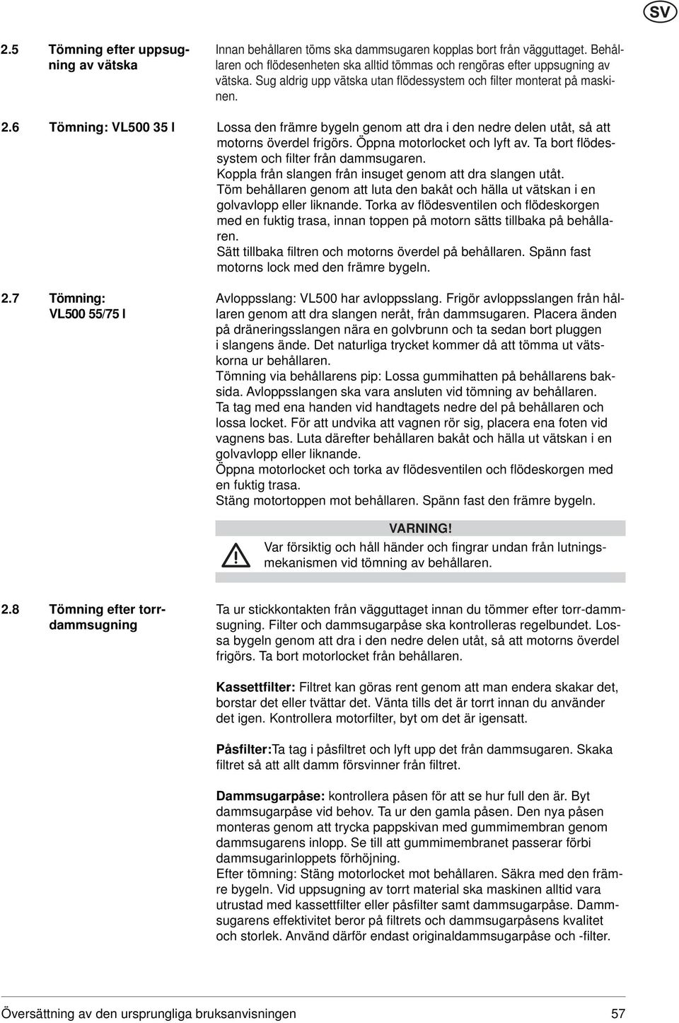 Öppna motorlocket och lyft av. Ta bort flödessystem och filter från dammsugaren. Koppla från slangen från insuget genom att dra slangen utåt.