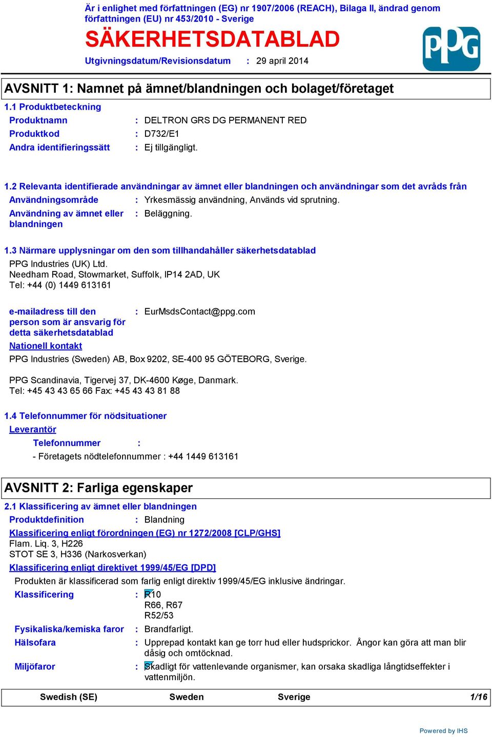 2 Relevanta identifierade användningar av ämnet eller blandningen och användningar som det avråds från Användningsområde Användning av ämnet eller blandningen Yrkesmässig användning, Används vid