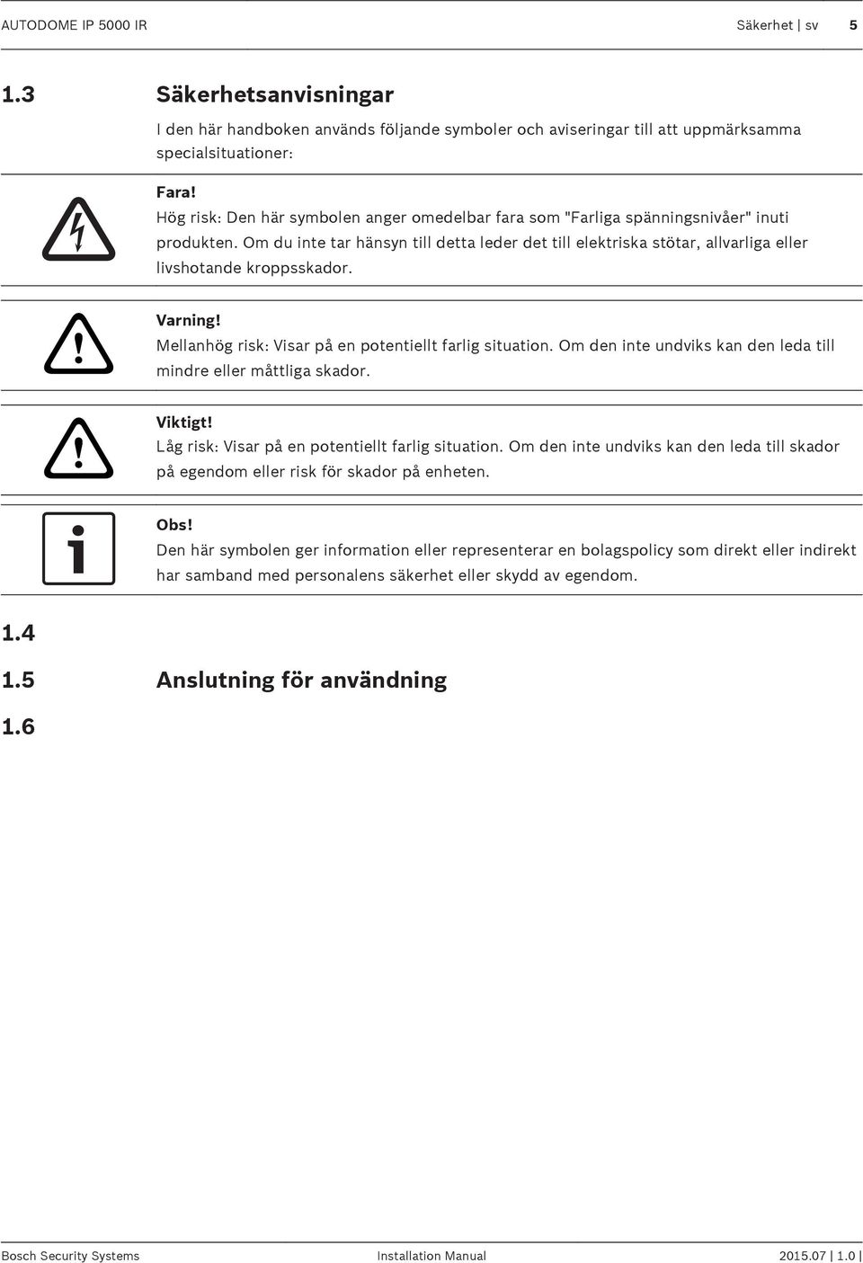 Om du inte tar hänsyn till detta leder det till elektriska stötar, allvarliga eller livshotande kroppsskador.!! Varning! Mellanhög risk: Visar på en potentiellt farlig situation.