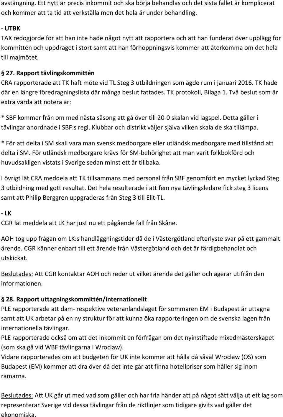 hela till majmötet. 27. Rapport tävlingskommittén CRA rapporterade att TK haft möte vid TL Steg 3 utbildningen som ägde rum i januari 2016.