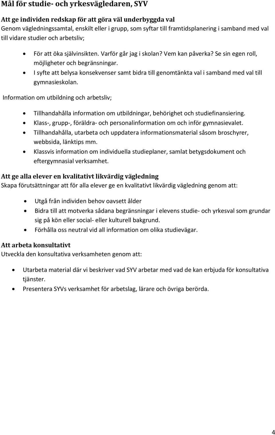 I syfte att belysa konsekvenser samt bidra till genomtänkta val i samband med val till gymnasieskolan.