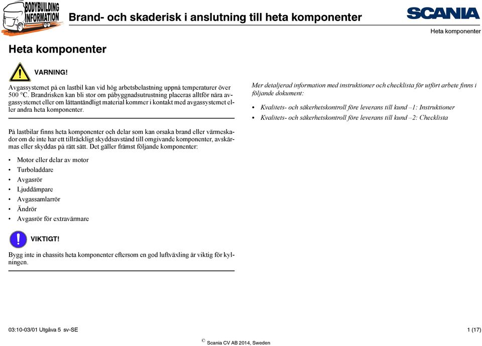 Mer detaljerad information med instruktioner och checklista för utfört arbete finns i följande dokument: Kvalitets- och säkerhetskontroll före leverans till kund 1: Instruktioner Kvalitets- och