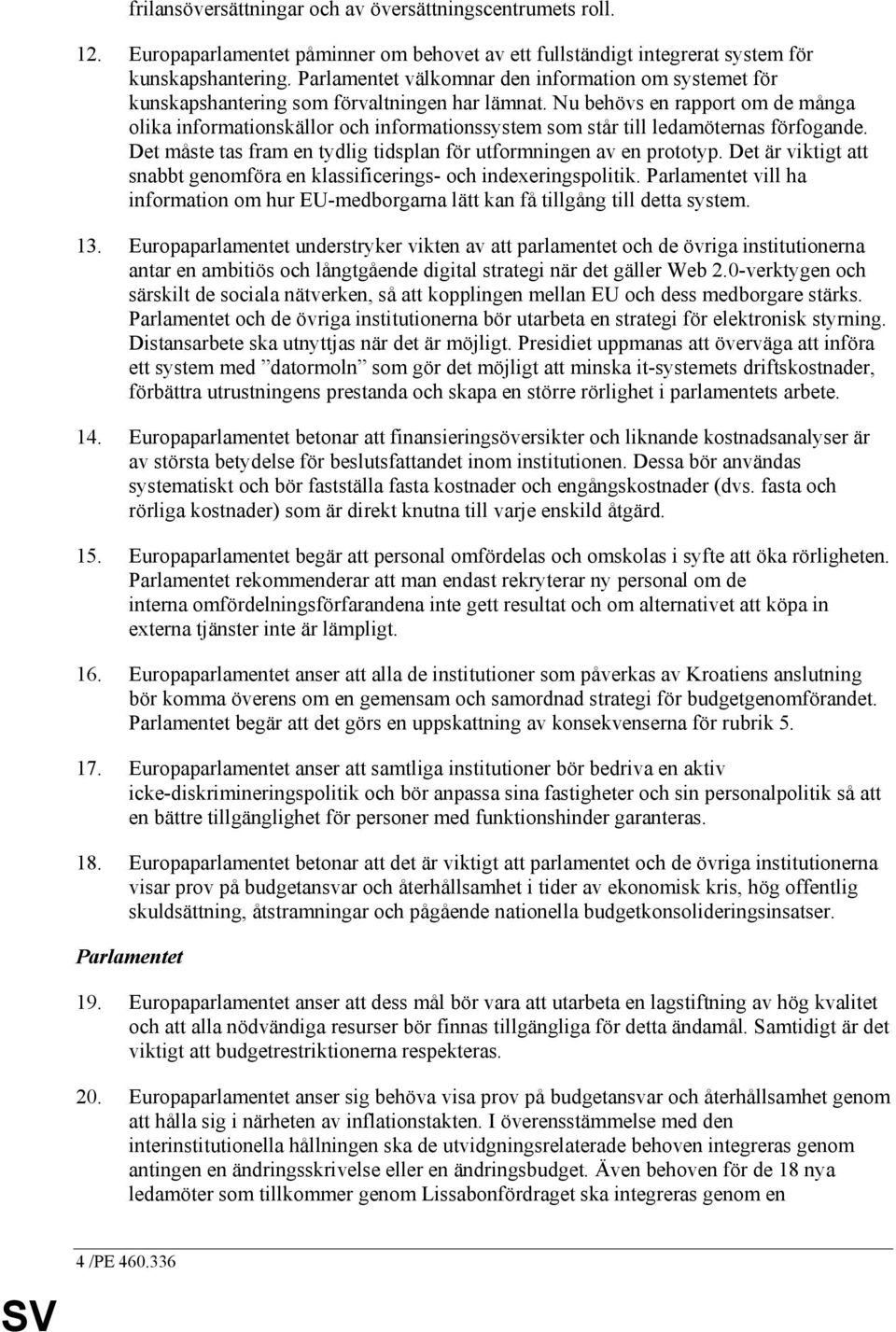 Nu behövs en rapport om de många olika informationskällor och informationssystem som står till ledamöternas förfogande. Det måste tas fram en tydlig tidsplan för utformningen av en prototyp.