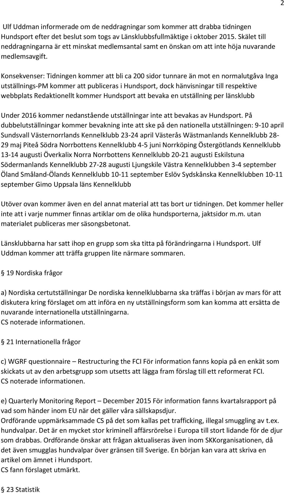 Konsekvenser: Tidningen kommer att bli ca 200 sidor tunnare än mot en normalutgåva Inga utställnings-pm kommer att publiceras i Hundsport, dock hänvisningar till respektive webbplats Redaktionellt