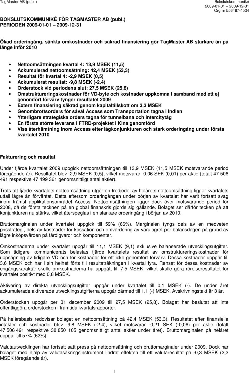 42,4 MSEK (53,3) Resultat för kvartal 4: -2,9 MSEK (0,5) Ackumulerat resultat: -9,8 MSEK (-2,4) Orderstock vid periodens slut: 27,5 MSEK (25,8) Omstruktureringskostnader för VD-byte och kostnader