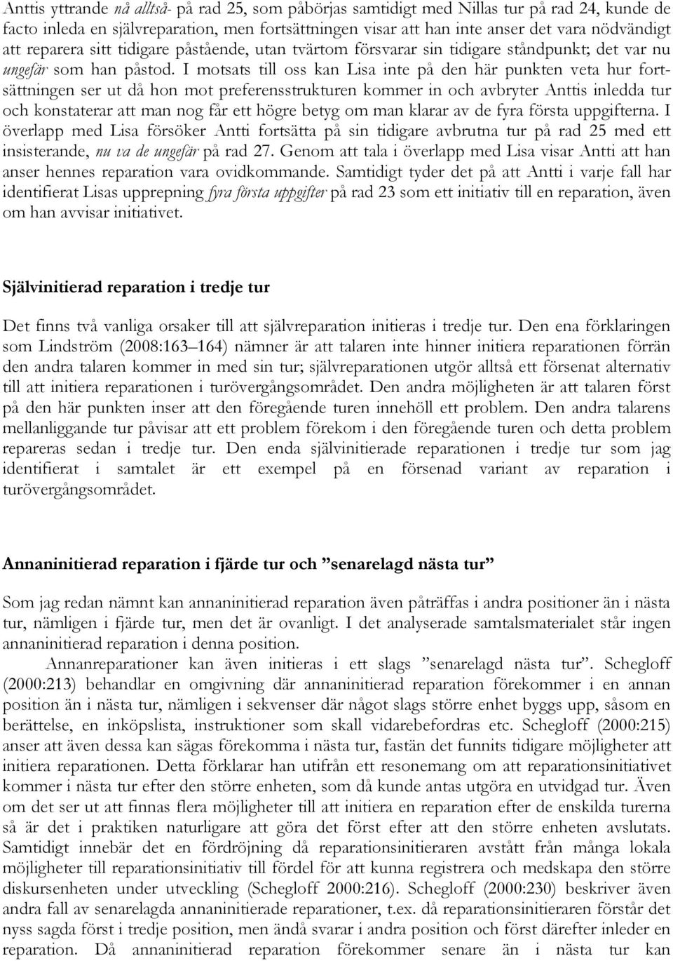 I motsats till oss kan Lisa inte på den här punkten veta hur fortsättningen ser ut då hon mot preferensstrukturen kommer in och avbryter Anttis inledda tur och konstaterar att man nog får ett högre