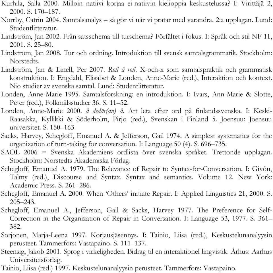 Introduktion till svensk samtalsgrammatik. Stockholm: Norstedts. Lindström, Jan & Linell, Per 2007. Roli å roli. X-och-x som samtalspraktik och grammatisk konstruktion.