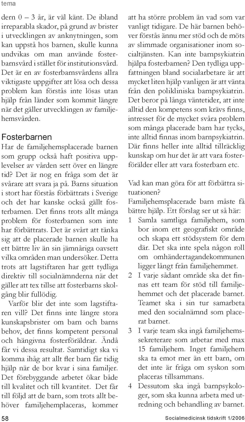 Det är en av fosterbarnsvårdens allra viktigaste uppgifter att lösa och dessa problem kan förstås inte lösas utan hjälp från länder som kommit längre när det gäller utvecklingen av familjehemsvården.