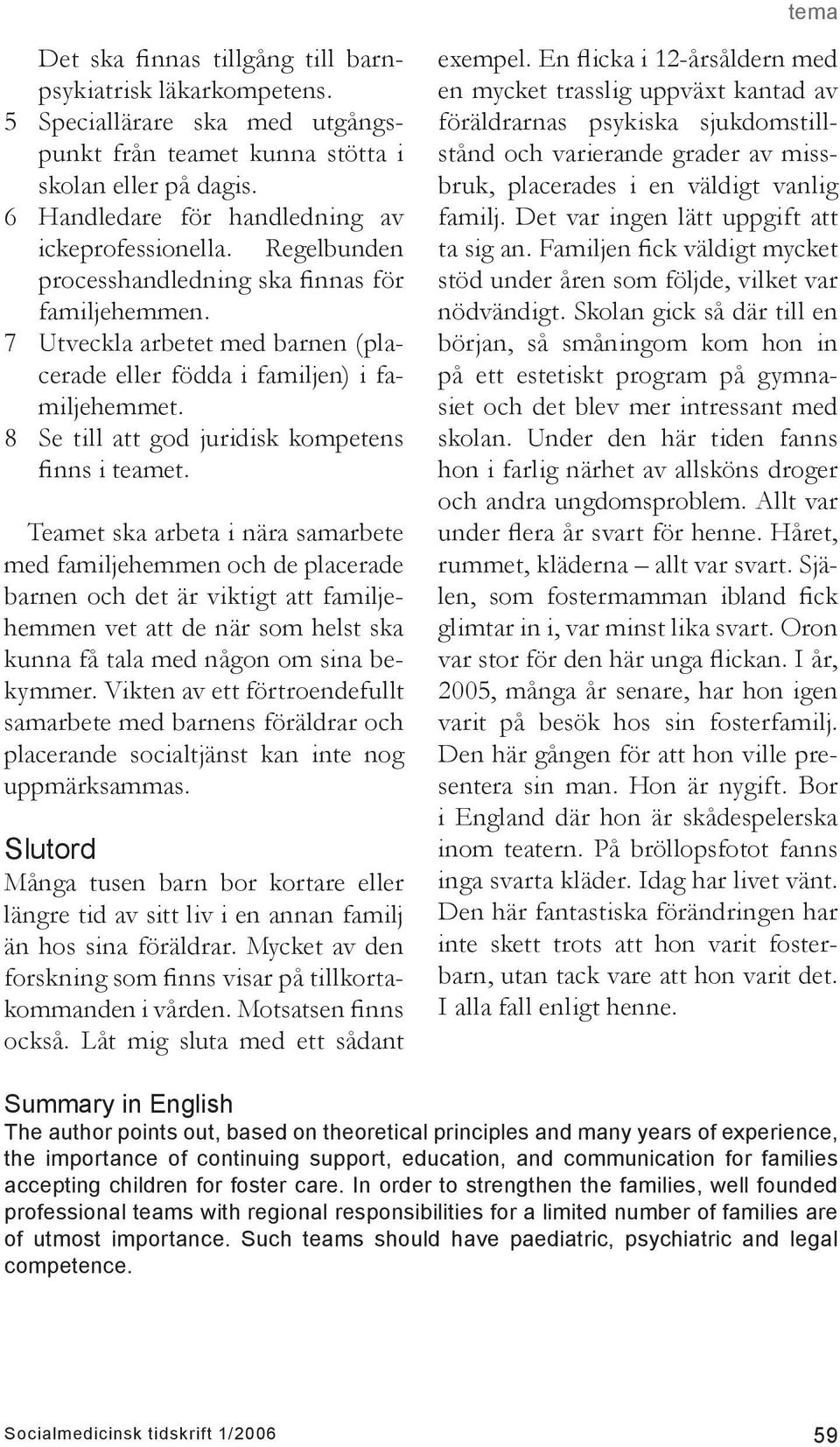 Teamet ska arbeta i nära samarbete med familjehemmen och de placerade barnen och det är viktigt att familjehemmen vet att de när som helst ska kunna få tala med någon om sina bekymmer.