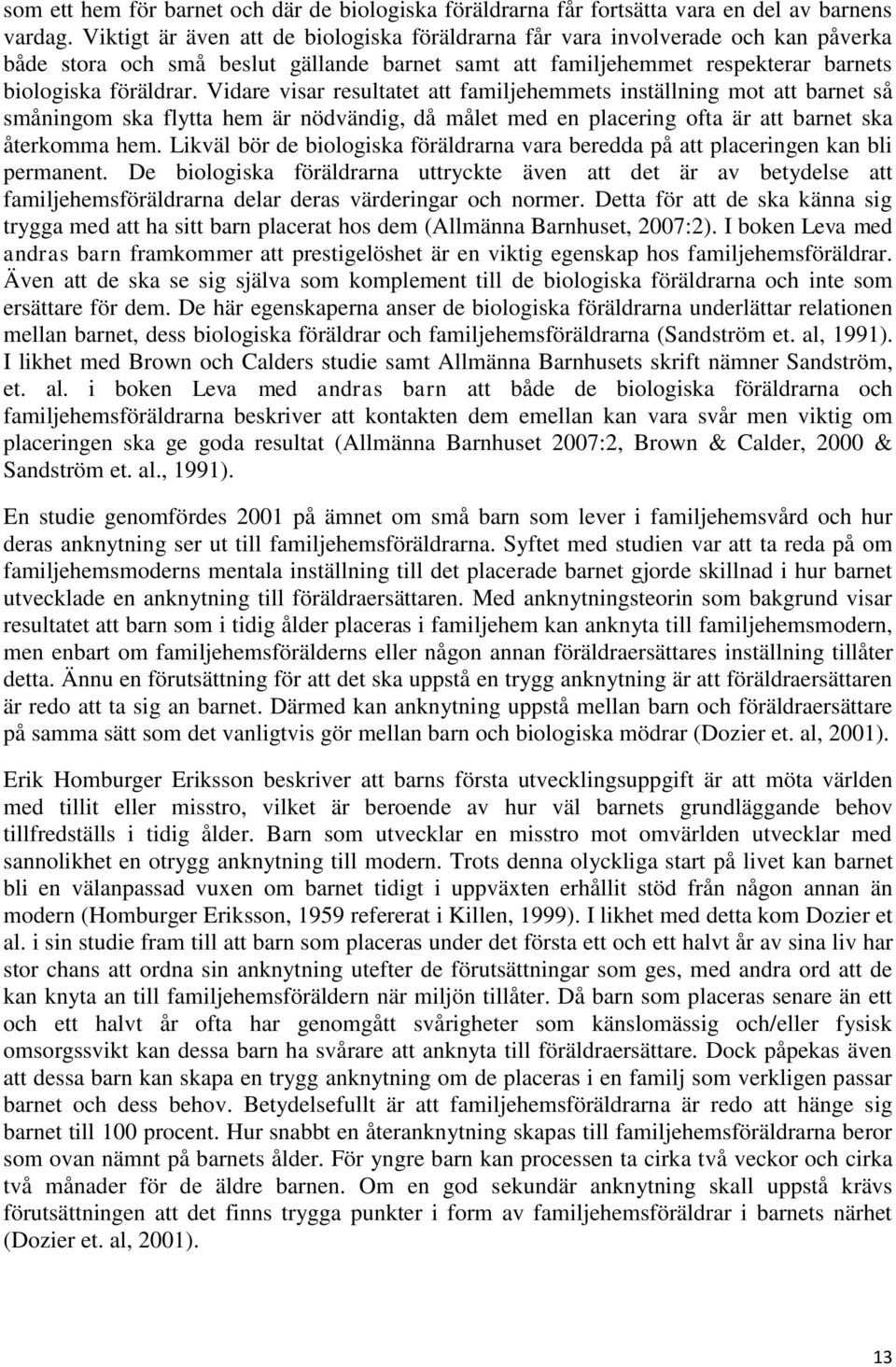 Vidare visar resultatet att familjehemmets inställning mot att barnet så småningom ska flytta hem är nödvändig, då målet med en placering ofta är att barnet ska återkomma hem.