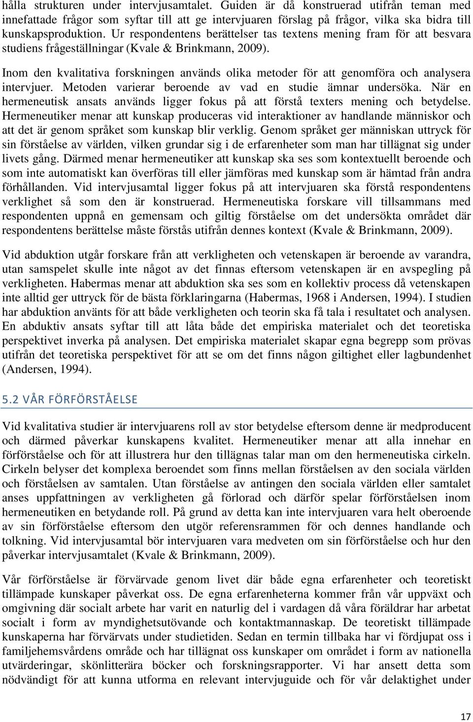 Inom den kvalitativa forskningen används olika metoder för att genomföra och analysera intervjuer. Metoden varierar beroende av vad en studie ämnar undersöka.