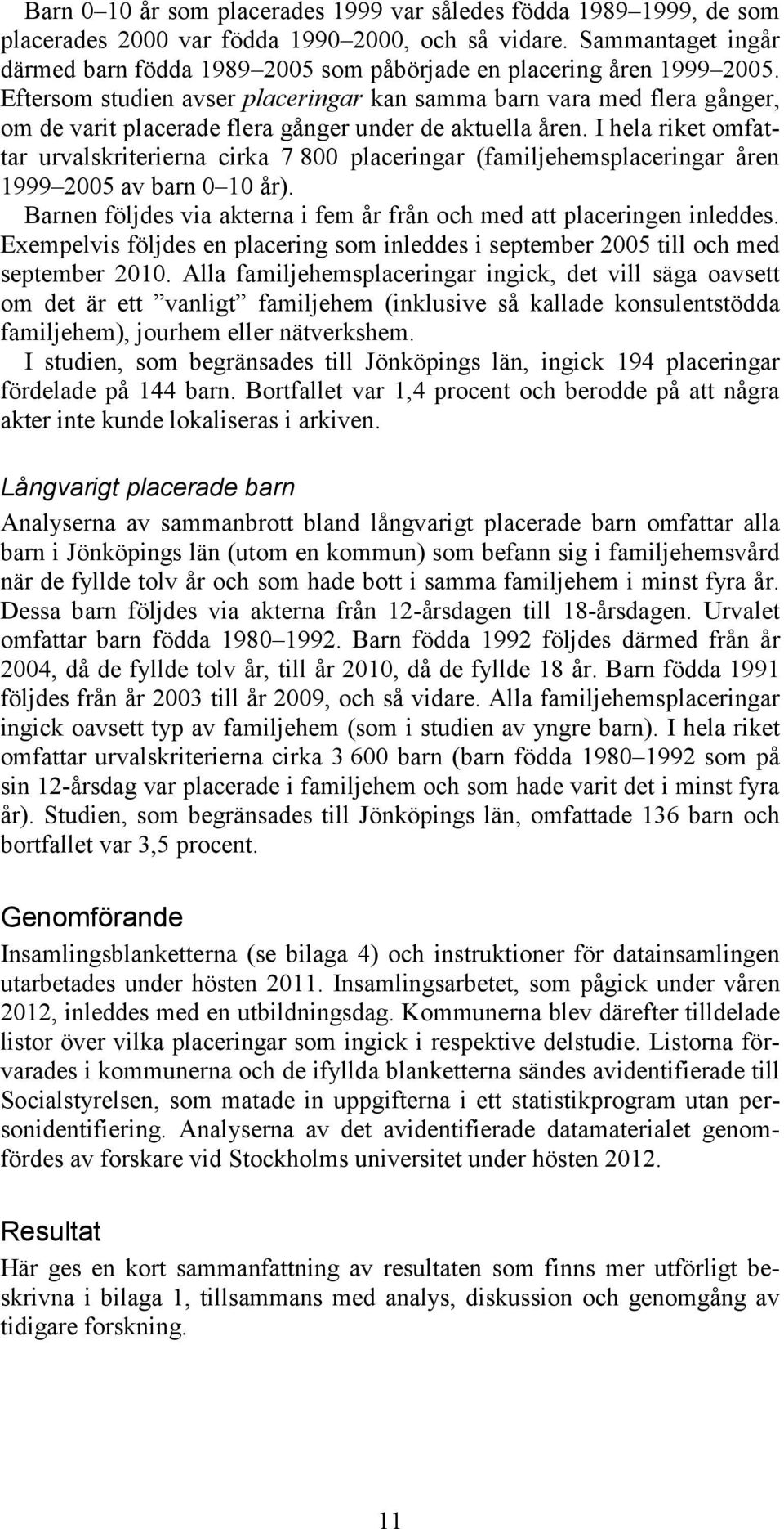 Eftersom studien avser placeringar kan samma barn vara med flera gånger, om de varit placerade flera gånger under de aktuella åren.