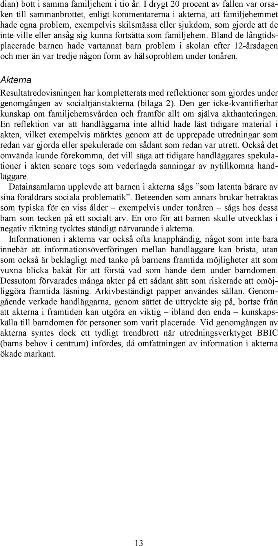 eller ansåg sig kunna fortsätta som familjehem. Bland de långtidsplacerade barnen hade vartannat barn problem i skolan efter 12-årsdagen och mer än var tredje någon form av hälsoproblem under tonåren.