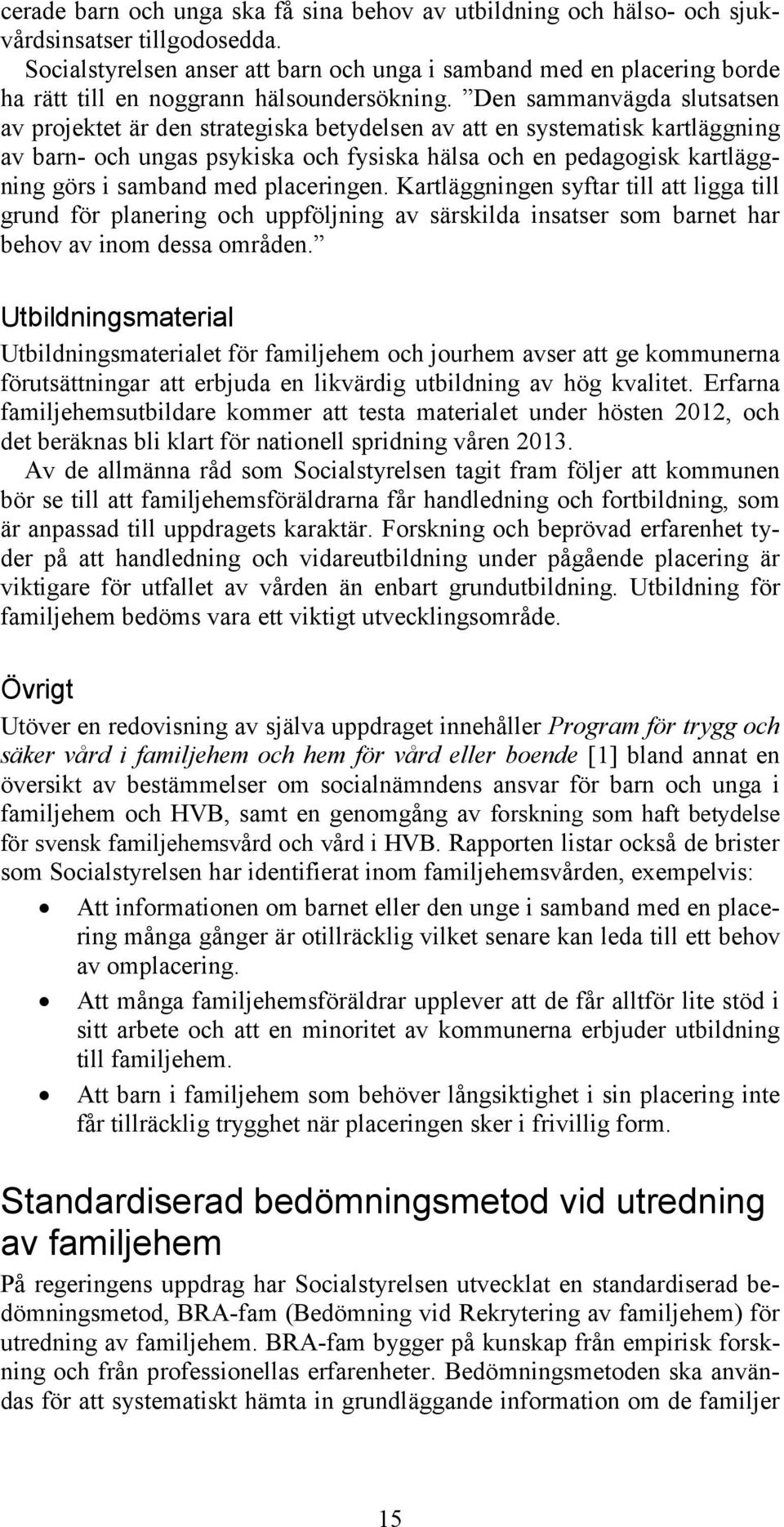 Den sammanvägda slutsatsen av projektet är den strategiska betydelsen av att en systematisk kartläggning av barn- och ungas psykiska och fysiska hälsa och en pedagogisk kartläggning görs i samband