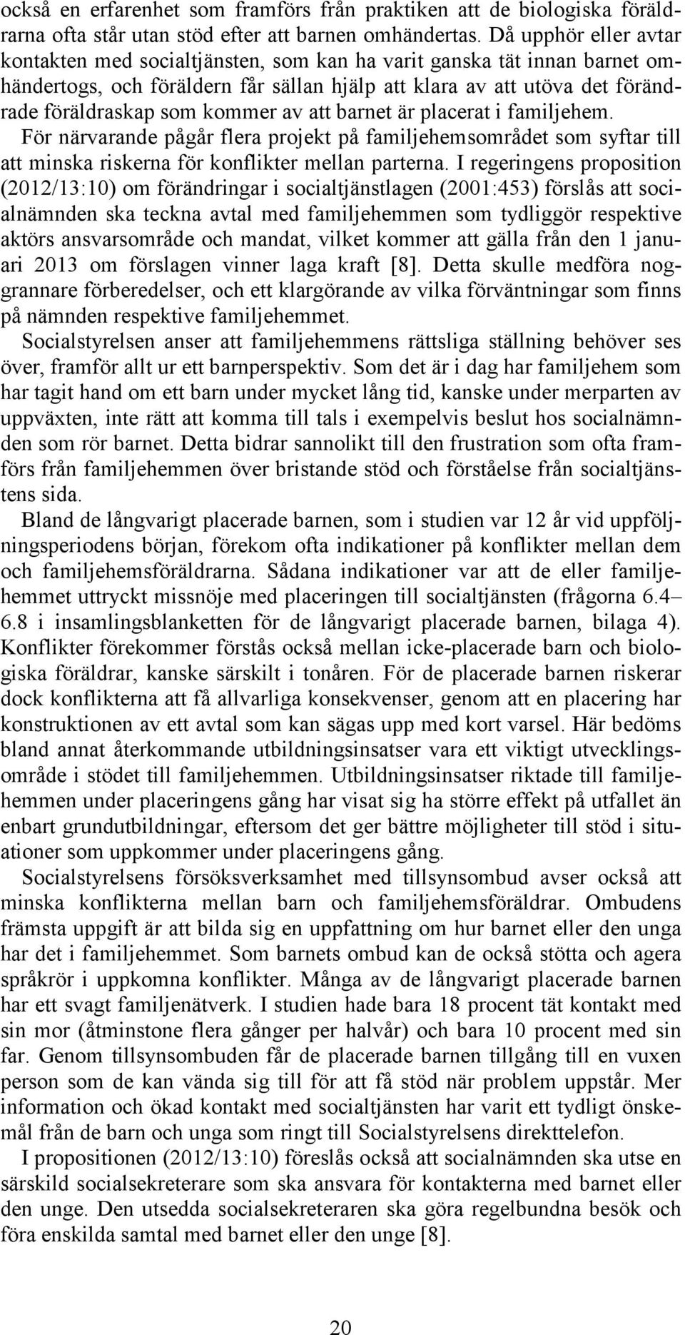 av att barnet är placerat i familjehem. För närvarande pågår flera projekt på familjehemsområdet som syftar till att minska riskerna för konflikter mellan parterna.