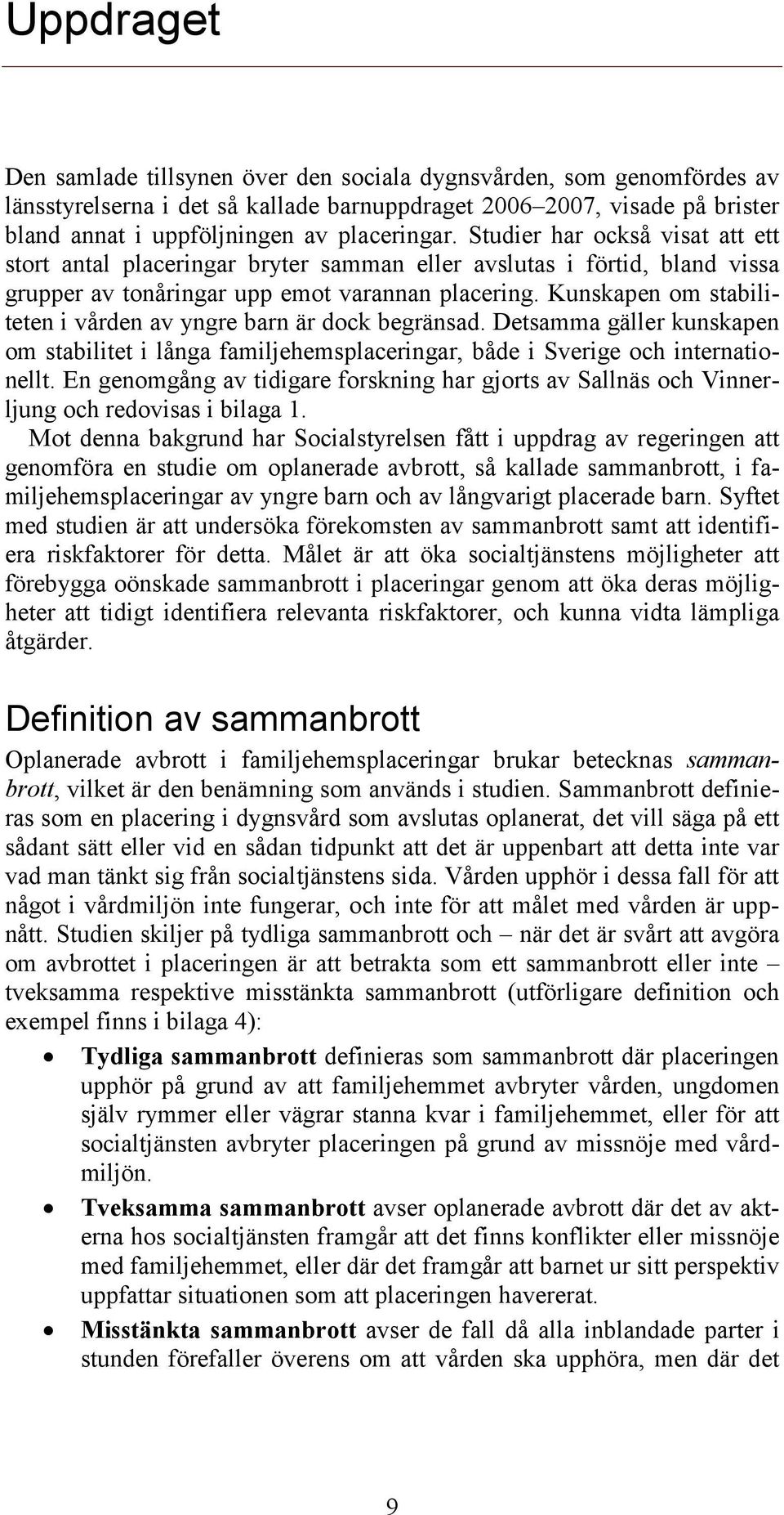 Kunskapen om stabiliteten i vården av yngre barn är dock begränsad. Detsamma gäller kunskapen om stabilitet i långa familjehemsplaceringar, både i Sverige och internationellt.