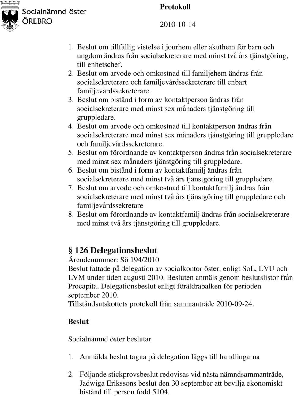 om bistånd i form av kontaktperson ändras från socialsekreterare med minst sex månaders tjänstgöring till gruppledare. 4.