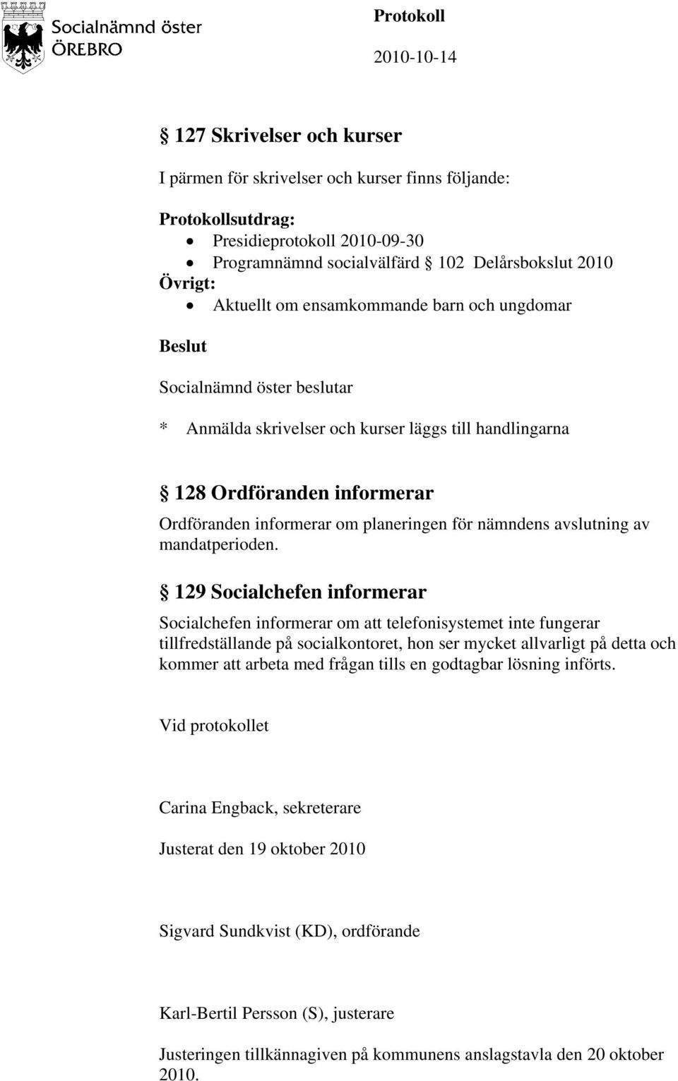 129 Socialchefen informerar Socialchefen informerar om att telefonisystemet inte fungerar tillfredställande på socialkontoret, hon ser mycket allvarligt på detta och kommer att arbeta med frågan